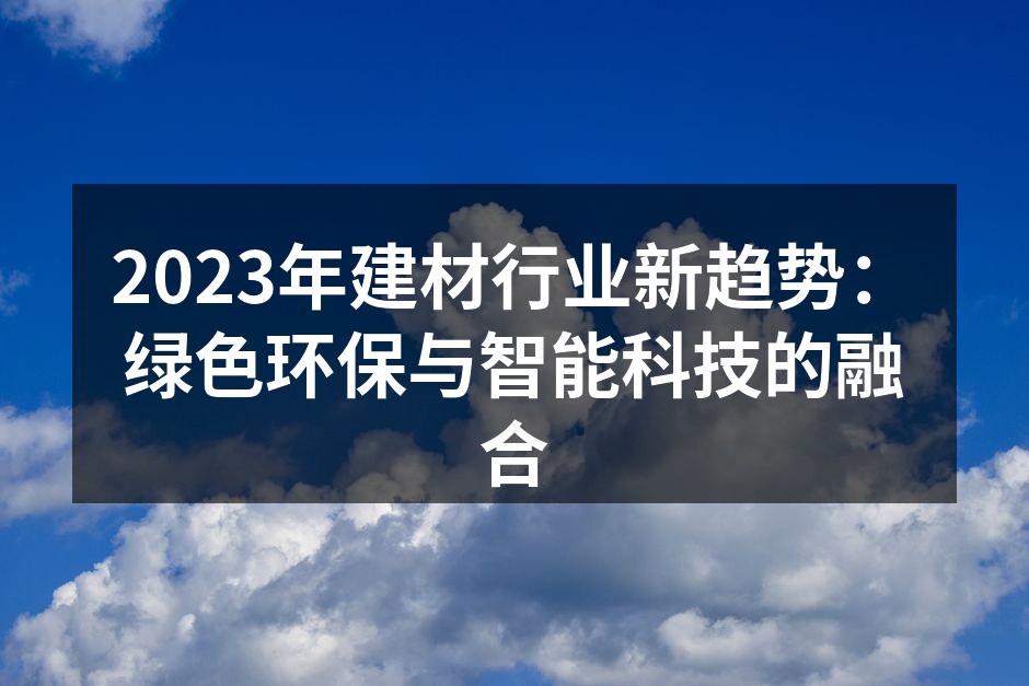 2023年建材行业新趋势：绿色环保与智能科技的融合